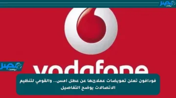 فودافون تعلن تعويضات عملائها عن عطل أمس.. والقومي لتنظيم الاتصالات يوضح التفاصيل